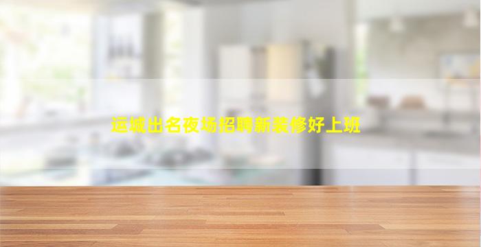 运城出名夜场招聘新装修好上班